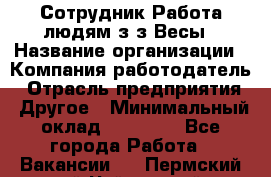 Сотрудник Работа людям з/з Весы › Название организации ­ Компания-работодатель › Отрасль предприятия ­ Другое › Минимальный оклад ­ 45 000 - Все города Работа » Вакансии   . Пермский край,Чайковский г.